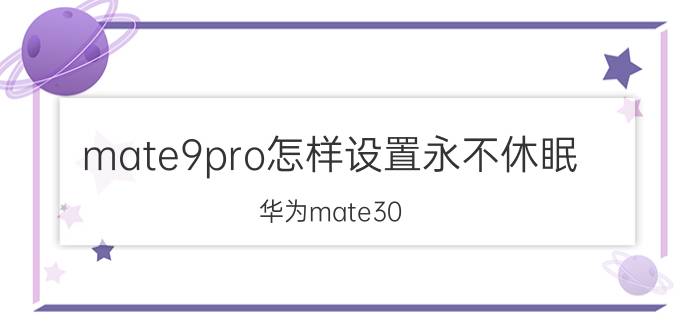 mate9pro怎样设置永不休眠 华为mate30 pro为什么不会息屏？